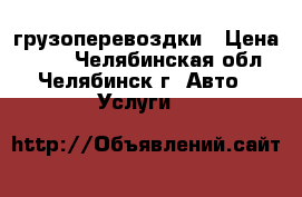 грузоперевоздки › Цена ­ 200 - Челябинская обл., Челябинск г. Авто » Услуги   